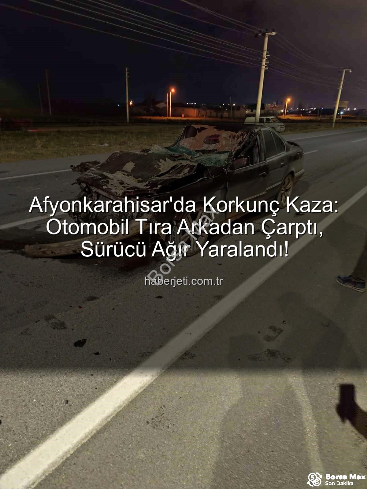 Afyonkarahisar trafik kazası - Afyonkarahisar'da Kan Donduran Kaza: Otomobil Tıra Girdi, Sürücü Ağır Yaralandı
