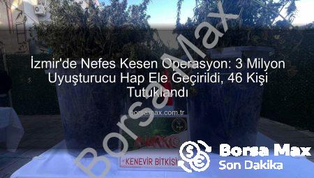 İzmir’de Nefes Kesen Operasyon: 3 Milyon Uyuşturucu Hap Ele Geçirildi, 46 Kişi Tutuklandı