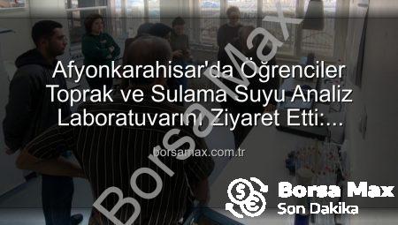 Afyonkarahisar’da Öğrenciler Toprak ve Sulama Suyu Analiz Laboratuvarını Ziyaret Etti: Tarımda Verimlilik Sırları Açığa Çıktı