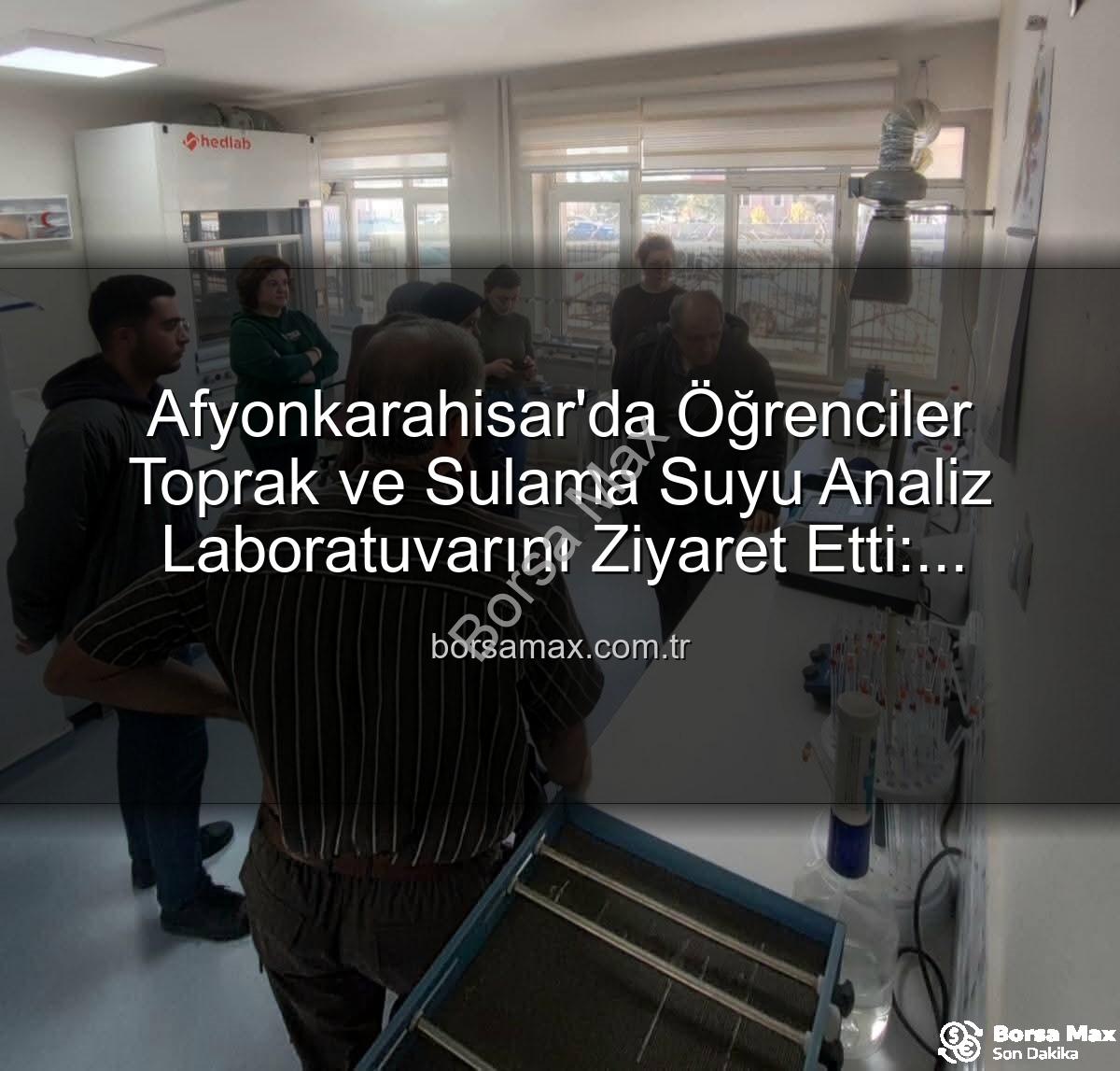 toprak ve sulama suyu analiz - Afyonkarahisar'da Öğrenciler Toprak ve Sulama Suyu Analiz Laboratuvarını Ziyaret Etti: Tarımda Verimlilik Sırları Açığa Çıktı