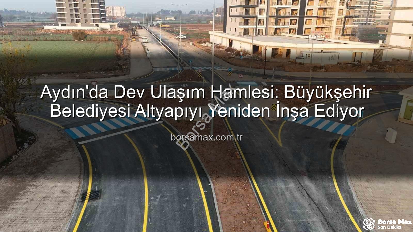 Aydın ulaşım altyapısı - Aydın'da Dev Ulaşım Hamlesi: Büyükşehir Belediyesi Altyapıyı Yeniden İnşa Ediyor