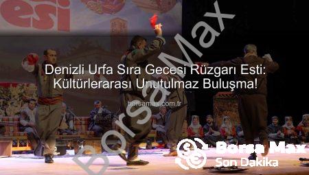 Denizli Urfa Sıra Gecesi Rüzgarı Esti: Kültürlerarası Unutulmaz Buluşma!