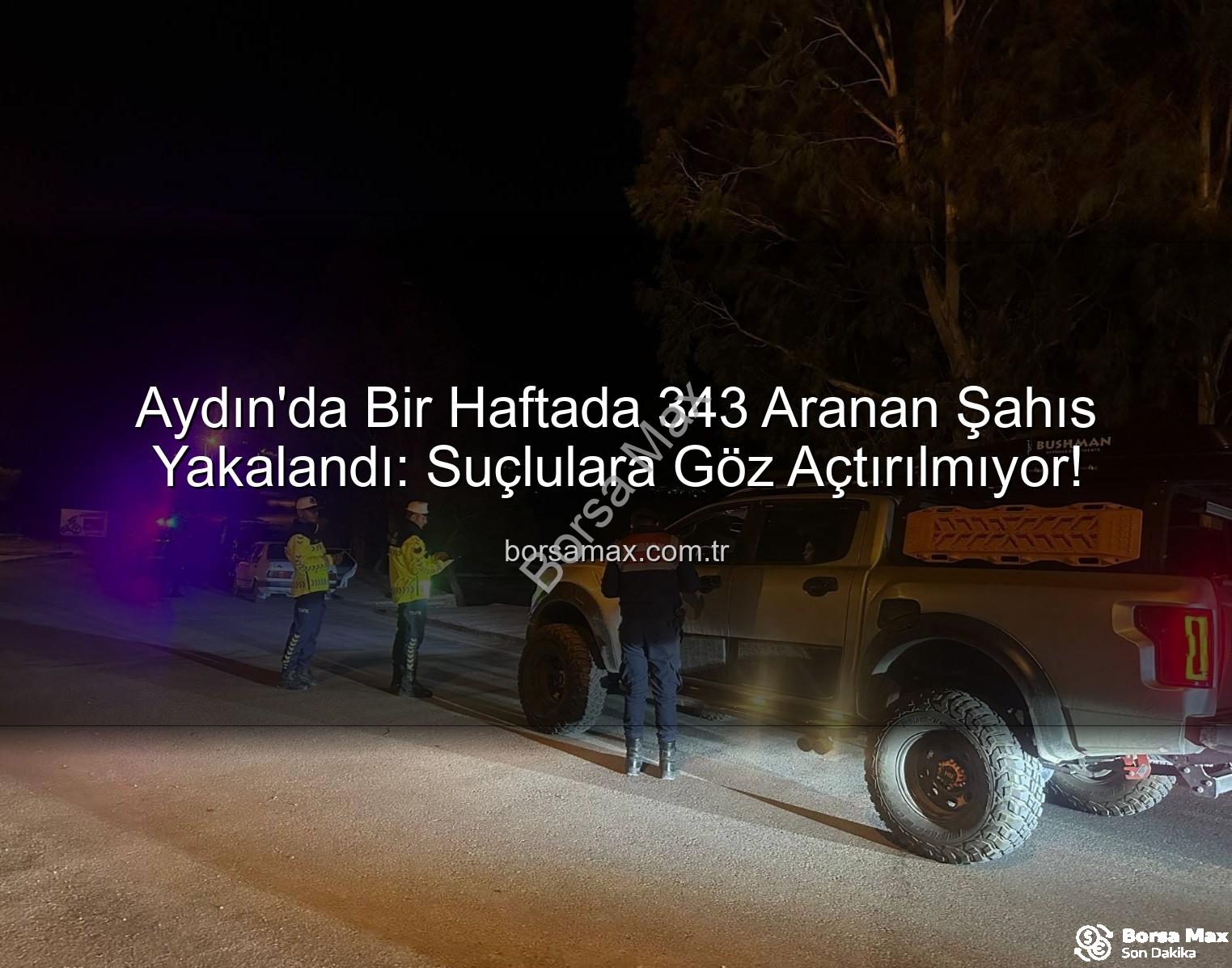 Aydın'da Bir Haftada 343 Aranan Şahıs Yakalandı: Suçlulara Göz Açtırılmıyor!