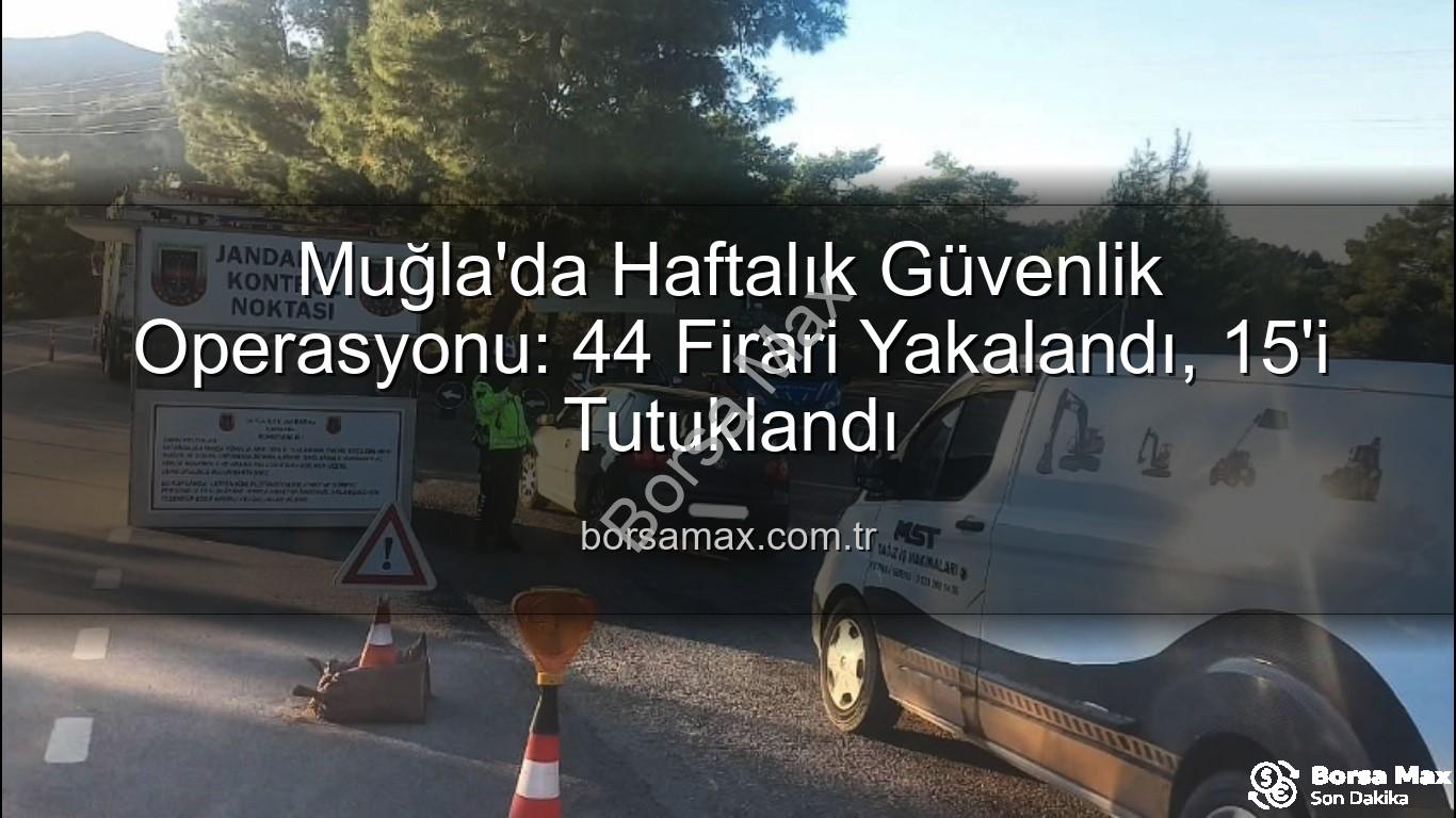 Muğla güvenlik operasyonu - Muğla'da Haftalık Güvenlik Operasyonu: 44 Firari Yakalandı, 15'i Tutuklandı