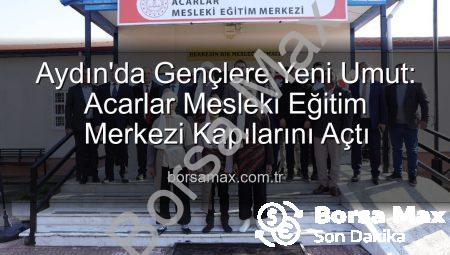 Aydın’da Gençlere Yeni Umut: Acarlar Mesleki Eğitim Merkezi Kapılarını Açtı