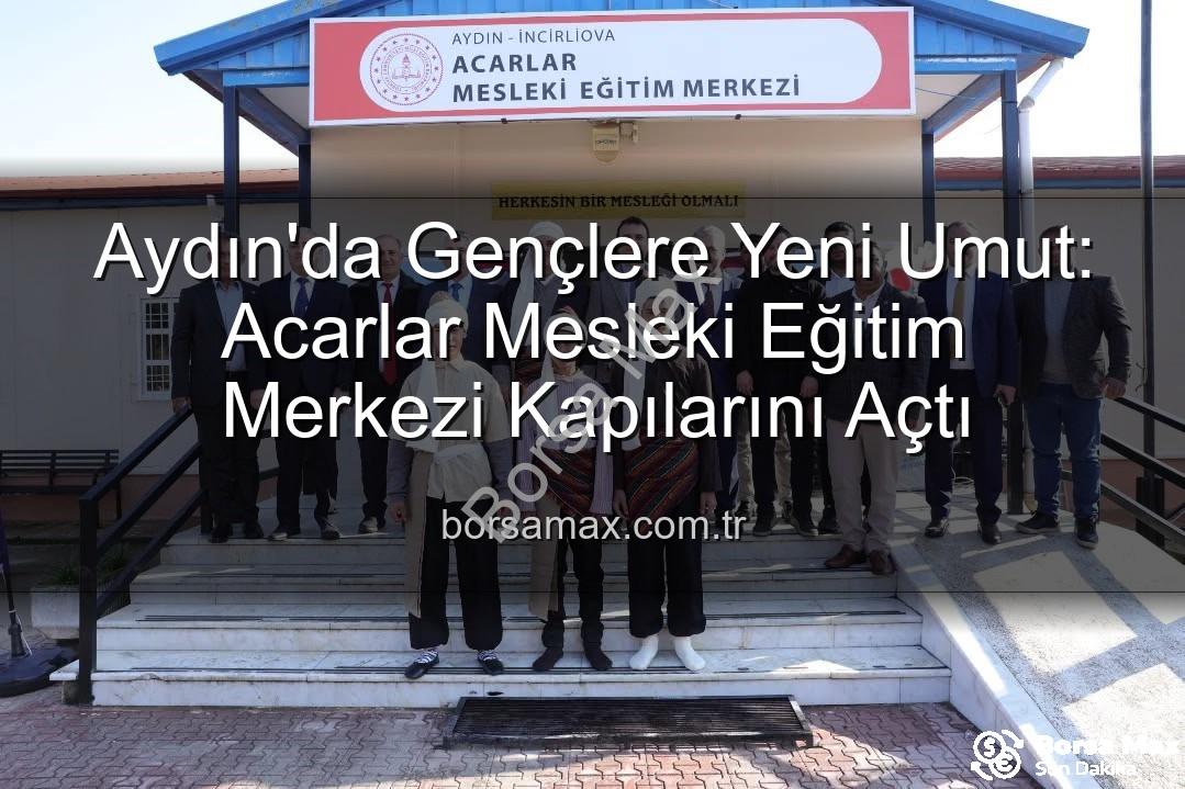Acarlar Mesleki Eğitim Merkezi - Aydın'da Gençlere Yeni Umut: Acarlar Mesleki Eğitim Merkezi Kapılarını Açtı