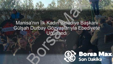 Manisa’nın İlk Kadın Belediye Başkanı Gülşah Durbay Gözyaşlarıyla Ebediyete Uğurlandı