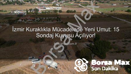 İzmir Kuraklıkla Mücadelede Yeni Umut: 15 Sondaj Kuyusu Açılıyor!