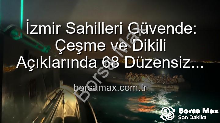 düzensiz göçmen kurtarıldı - İzmir Sahilleri Güvende: Çeşme ve Dikili Açıklarında 68 Düzensiz Göçmen Kurtarıldı