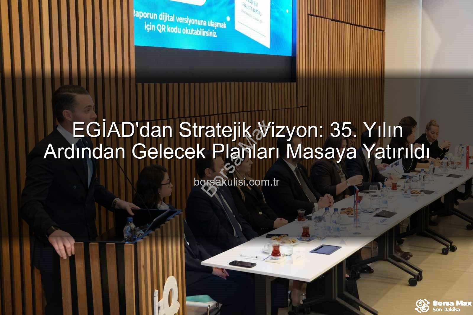 EGİAD 35. yıl - EGİAD'dan 35. Yıl Vizyonu ve Gelecek Stratejileri: Danışma Kurulu Toplantısı'nda Önemli Açıklamalar