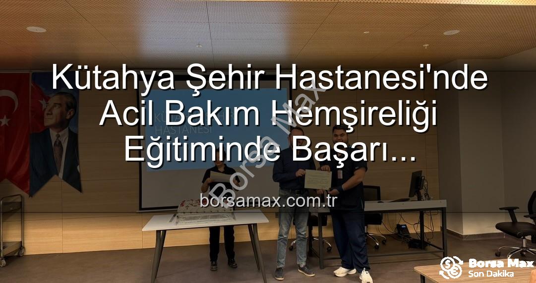 Acil Bakım Hemşireliği Eğitimi - Kütahya Şehir Hastanesi'nde Acil Bakım Hemşireliği Eğitiminde Başarı Tamamlandı: Sertifikalar Sahiplerini Buldu