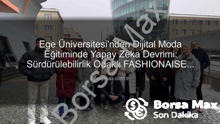 Ege Üniversitesi’nden Dijital Moda Eğitiminde Yapay Zeka Devrimi: Sürdürülebilirlik Odaklı FASHIONAISE Projesi Başladı