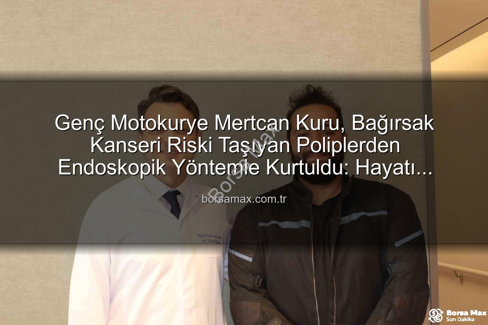 endoskopik yöntem - Genç Motokurye Mertcan Kuru, Bağırsak Kanseri Riski Taşıyan Poliplerden Endoskopik Yöntemle Kurtuldu: Hayatı Yeniden Doğdu