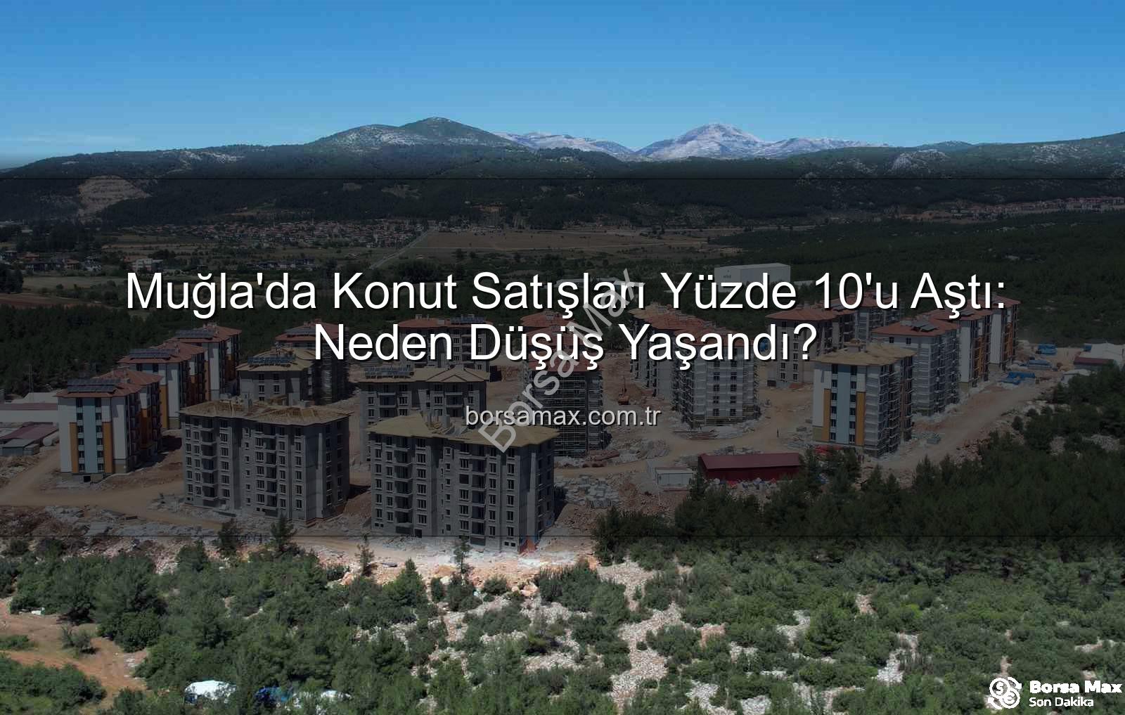 Muğla konut satışları - Muğla'da Konut Satışları Yüzde 10'u Aştı: Neden Düşüş Yaşandı?