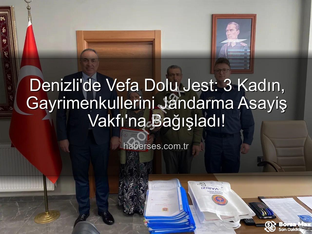 gayrimenkul bağışı - Denizli'de Vefa Örneği: 3 Kadın, Gayrimenkullerini Jandarma Asayiş Vakfı'na Bağışlayarak Takdir Topladı