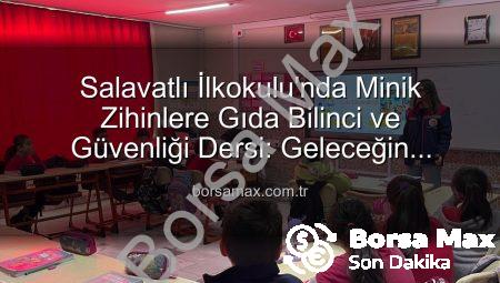 Salavatlı İlkokulu’nda Minik Zihinlere Gıda Bilinci ve Güvenliği Dersi: Geleceğin Sağlıklı Tüketicileri Yetişiyor