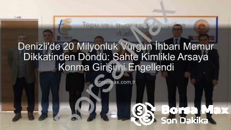 Denizli’de 20 Milyonluk Vurgun İhbarı Memur Dikkatinden Döndü: Sahte Kimlikle Arsaya Konma Girişimi Engellendi