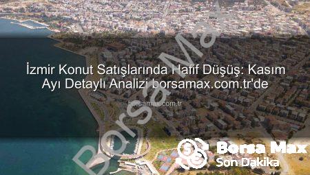 İzmir Konut Satışlarında Hafif Düşüş: Kasım Ayı Detaylı Analizi borsamax.com.tr’de