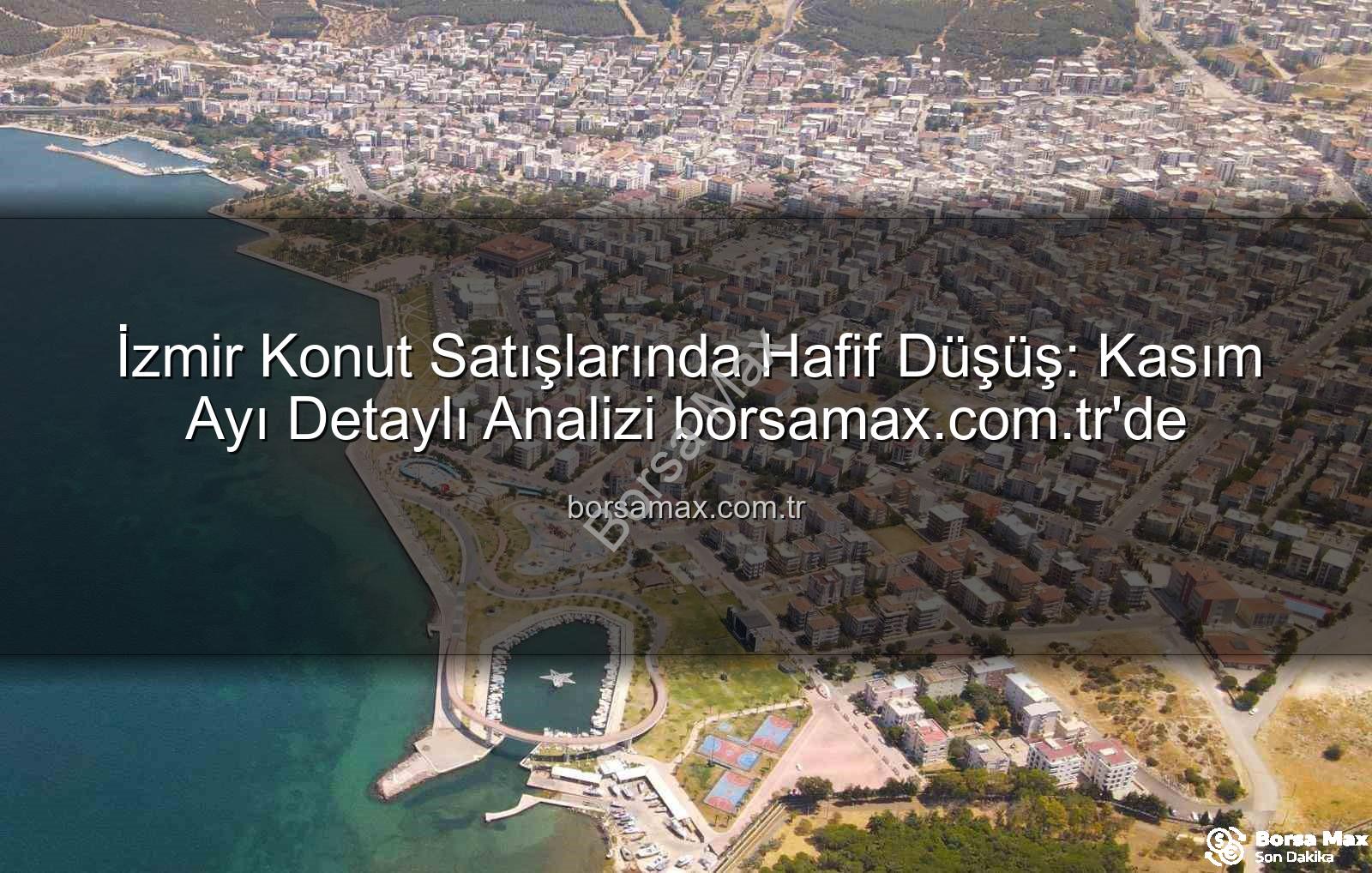 İzmir konut satışları - İzmir Konut Satışlarında Hafif Düşüş: Kasım Ayı Detaylı Analizi borsamax.com.tr'de