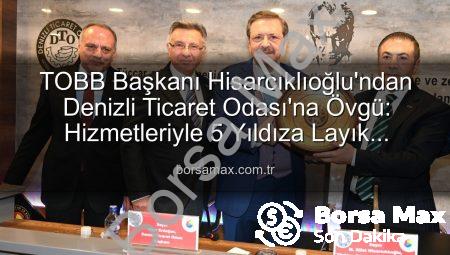 TOBB Başkanı Hisarcıklıoğlu’ndan Denizli Ticaret Odası’na Övgü: Hizmetleriyle 5 Yıldıza Layık Görüldü