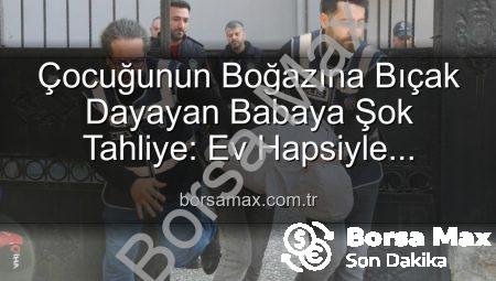 Çocuğunun Boğazına Bıçak Dayayan Babaya Şok Tahliye: Ev Hapsiyle Serbest Bırakıldı