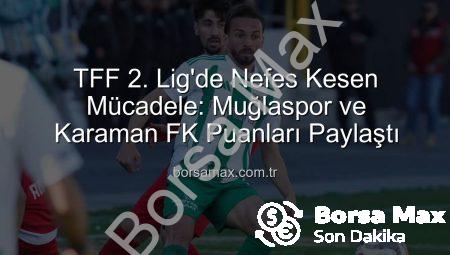 TFF 2. Lig’de Nefes Kesen Mücadele: Muğlaspor ve Karaman FK Puanları Paylaştı