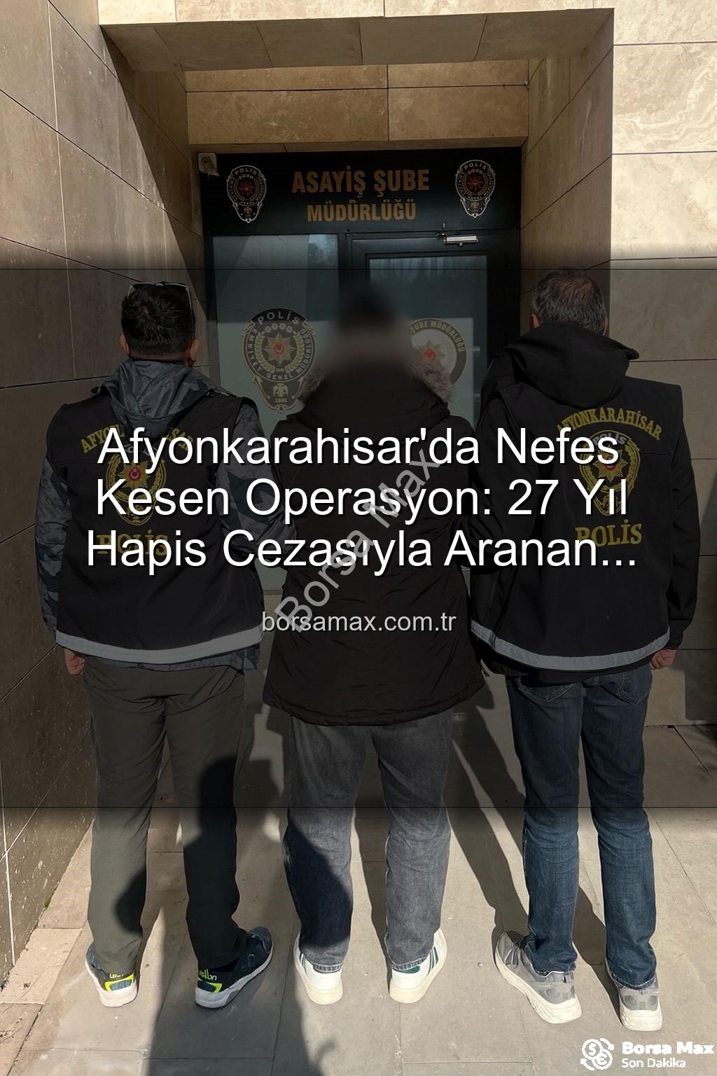 Afyonkarahisar'da aranan şahıs - Afyonkarahisar'da Nefes Kesen Operasyon: 27 Yıl Hapis Cezasıyla Aranan Şahıs Polisin Ağlarına Takıldı