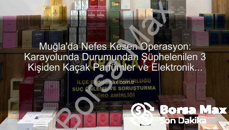 Muğla’da Nefes Kesen Operasyon: Karayolunda Durumundan Şüphelenilen 3 Kişiden Kaçak Parfümler ve Elektronik Eşyalar Çıktı!