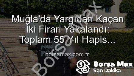 Muğla’da Yargıdan Kaçan İki Firari Yakalandı: Toplam 55 Yıl Hapis Cezası Karşılık Buldu