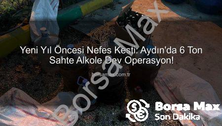 Yeni Yıl Öncesi Nefes Kesti: Aydın’da 6 Ton Sahte Alkole Dev Operasyon!