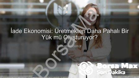 İade Ekonomisi: Üretmekten Daha Pahalı Bir Yük mü Oluşturuyor?