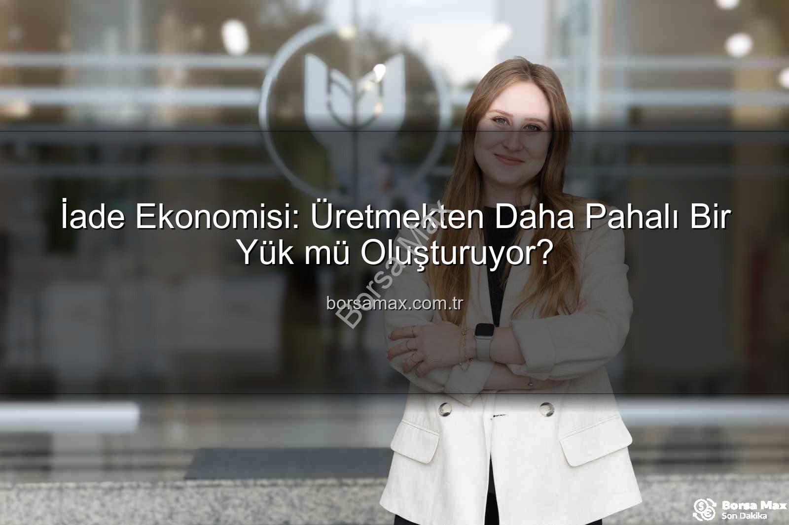 iade ekonomisi - İade Ekonomisi: Üretmekten Daha Pahalı Bir Yük mü Oluşturuyor?