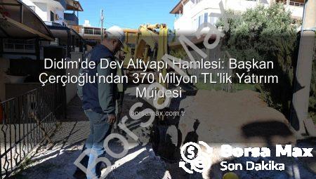 Didim’de Dev Altyapı Hamlesi: Başkan Çerçioğlu’ndan 370 Milyon TL’lik Yatırım Müjdesi