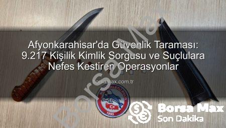 Afyonkarahisar’da Güvenlik Taraması: 9.217 Kişilik Kimlik Sorgusu ve Suçlulara Nefes Kestiren Operasyonlar