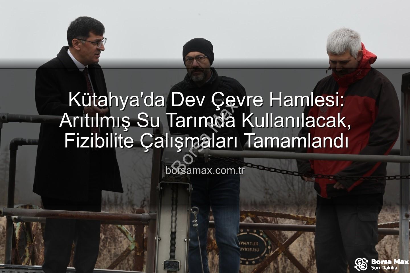 çevre dostu sulama - Kütahya'da Dev Çevre Hamlesi: Arıtılmış Su Tarımda Kullanılacak, Fizibilite Çalışmaları Tamamlandı