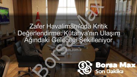 Zafer Havalimanı’nda Kritik Değerlendirme: Kütahya’nın Ulaşım Ağındaki Geleceği Şekilleniyor