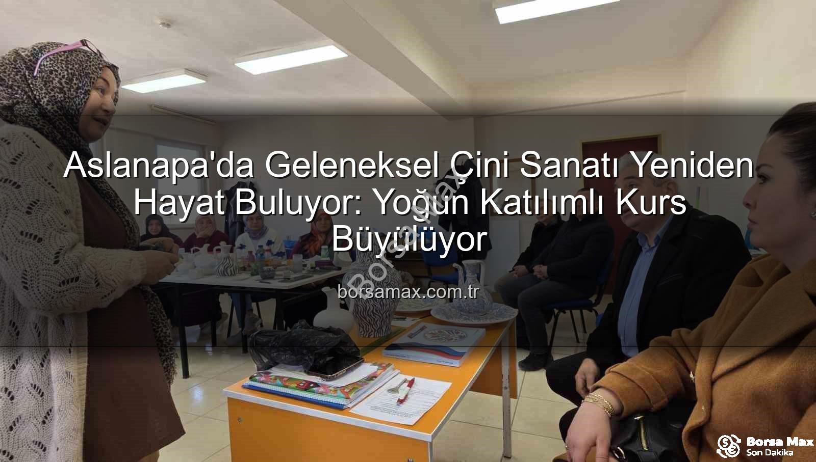 çini kursu - Aslanapa'da Geleneksel Çini Sanatı Yeniden Hayat Buluyor: Yoğun Katılımlı Kurs Büyülüyor