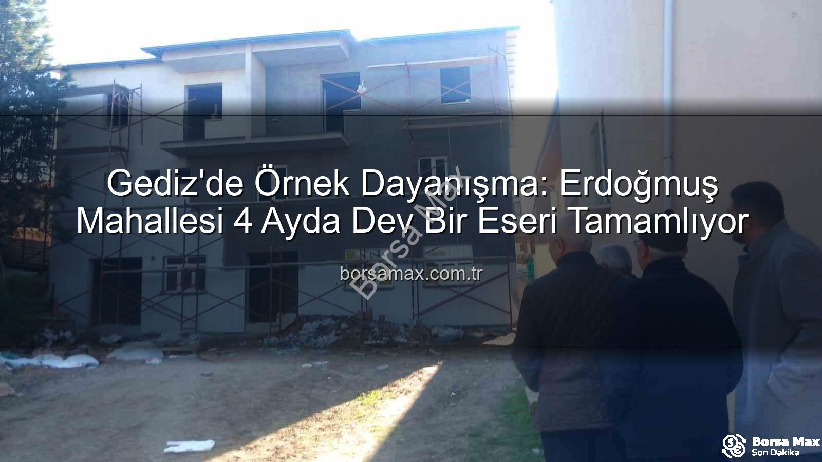 Erdoğmuş Mahallesi dayanışma - Gediz'de Örnek Dayanışma: Erdoğmuş Mahallesi 4 Ayda Dev Bir Eseri Tamamlıyor