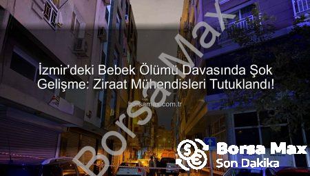 İzmir’deki Bebek Ölümü Davasında Şok Gelişme: Ziraat Mühendisleri Tutuklandı!