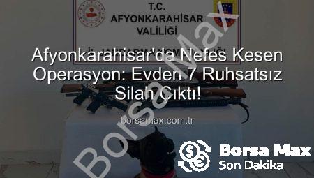 Afyonkarahisar’da Nefes Kesen Operasyon: Evden 7 Ruhsatsız Silah Çıktı!