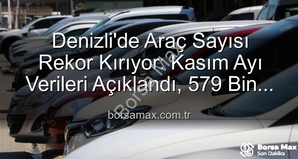 Denizli araç sayısı - Denizli'de Araç Sayısı Rekor Kırıyor: Kasım Ayı Verileri Açıklandı, 579 Bin 530'a Ulaştı!