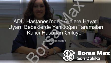 ADÜ Hastanesi’nden Ailelere Hayati Uyarı: Bebeklerde Yenidoğan Taramaları Kalıcı Hasarları Önlüyor!