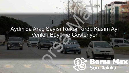 Aydın’da Araç Sayısı Rekor Kırdı: Kasım Ayı Verileri Büyüme Gösteriyor