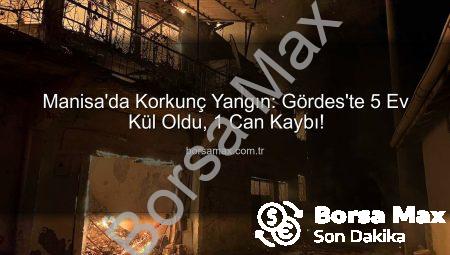 Manisa’da Korkunç Yangın: Gördes’te 5 Ev Kül Oldu, 1 Can Kaybı!