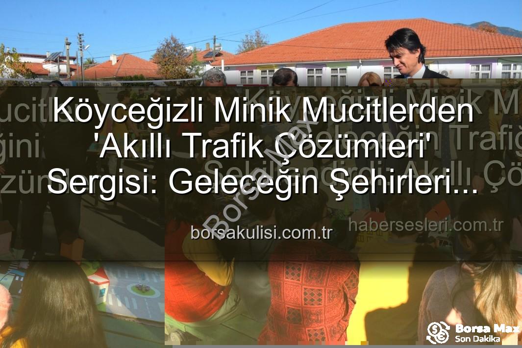 akıllı trafik çözümleri - Köyceğizli Minik Mucitler Geleceğin Trafik Çözümlerini Sergiledi: 'Şehrin Akıllı Çocukları' Projesi Büyük İlgi Gördü