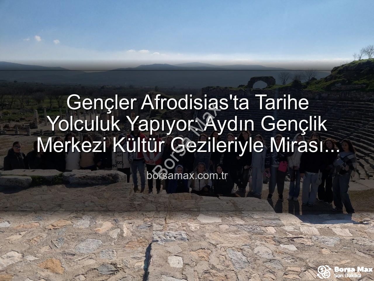 Afrodisias Antik Kenti - Gençler Afrodisias'ta Tarihe Yolculuk Yapıyor: Aydın Gençlik Merkezi Kültür Gezileriyle Mirası Keşfediyor