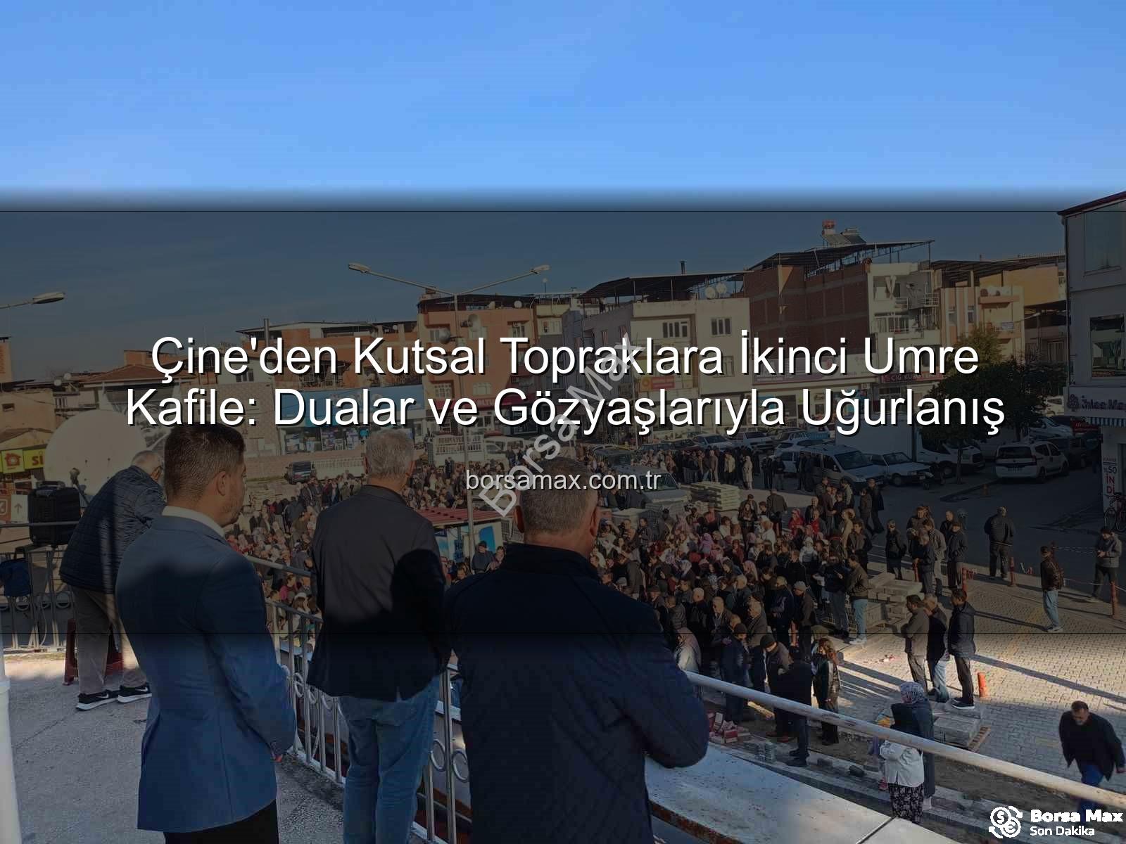 Çine umre kafilesi - Çine'den Kutsal Topraklara İkinci Umre Kafile: Dualar ve Gözyaşlarıyla Uğurlanış