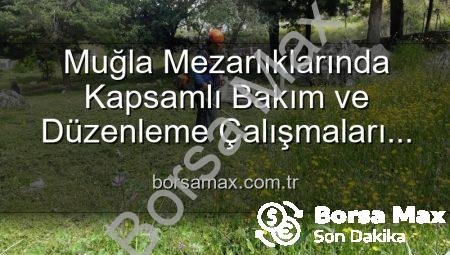 Muğla Mezarlıklarında Kapsamlı Bakım ve Düzenleme Çalışmaları Devam Ediyor: Huzurlu Ziyaretler İçin Yeni Adımlar