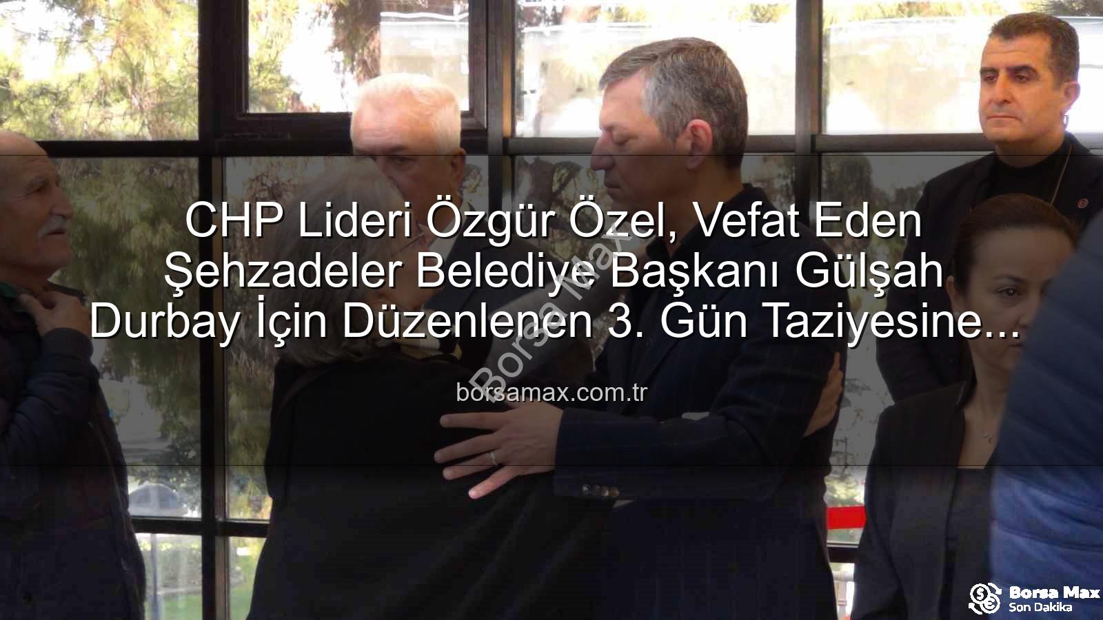 Gülşah Durbay - CHP Lideri Özgür Özel, Vefat Eden Şehzadeler Belediye Başkanı Gülşah Durbay İçin Düzenlenen 3. Gün Taziyesine Katıldı
