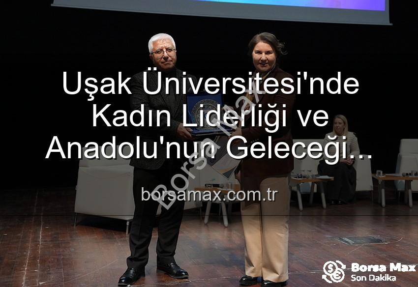 kadın liderliği - Uşak Üniversitesi'nde Kadın Liderliği ve Anadolu'nun Geleceği Paneli: İlham Veren Vizyonlar Buluştu